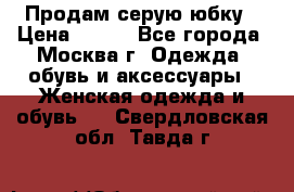 Продам серую юбку › Цена ­ 350 - Все города, Москва г. Одежда, обувь и аксессуары » Женская одежда и обувь   . Свердловская обл.,Тавда г.